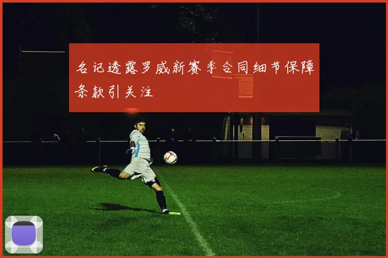 名记透露罗威新赛季合同细节保障条款引关注