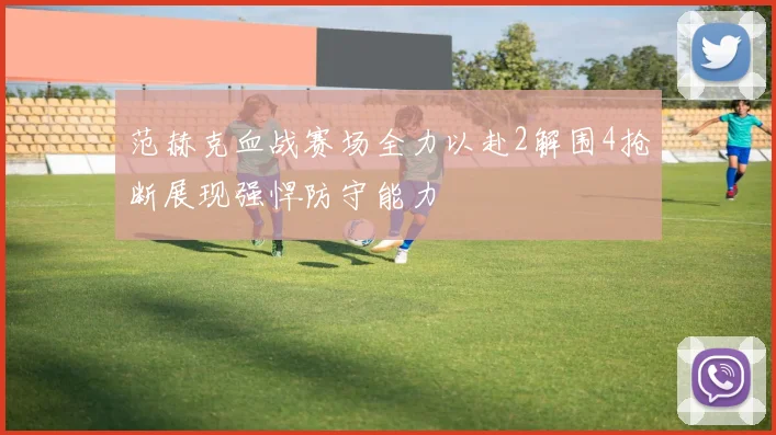 范赫克血战赛场全力以赴2解围4抢断展现强悍防守能力