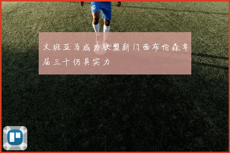 文班亚马成为联盟新门面布伦森年届三十仍具实力