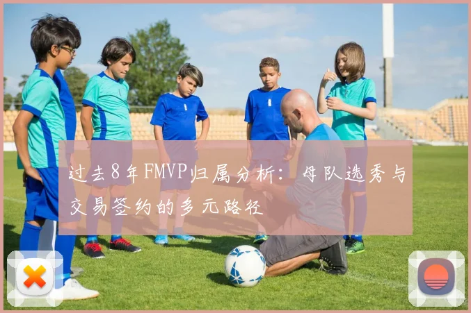 过去8年FMVP归属分析：母队选秀与交易签约的多元路径