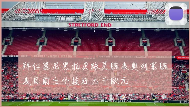 拜仁慕尼黑拍卖球员腕表奥利塞腕表目前出价接近九千欧元
