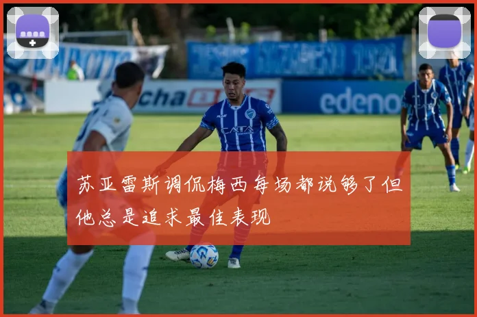 苏亚雷斯调侃梅西每场都说够了但他总是追求最佳表现
