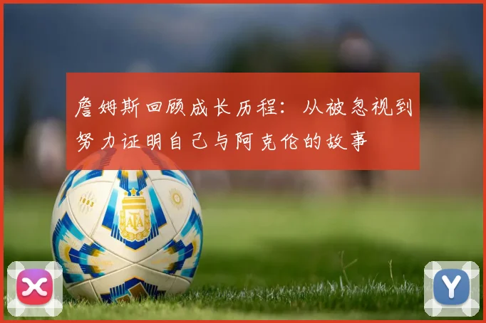詹姆斯回顾成长历程：从被忽视到努力证明自己与阿克伦的故事